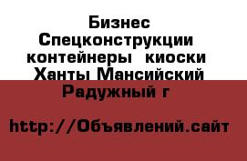 Бизнес Спецконструкции, контейнеры, киоски. Ханты-Мансийский,Радужный г.